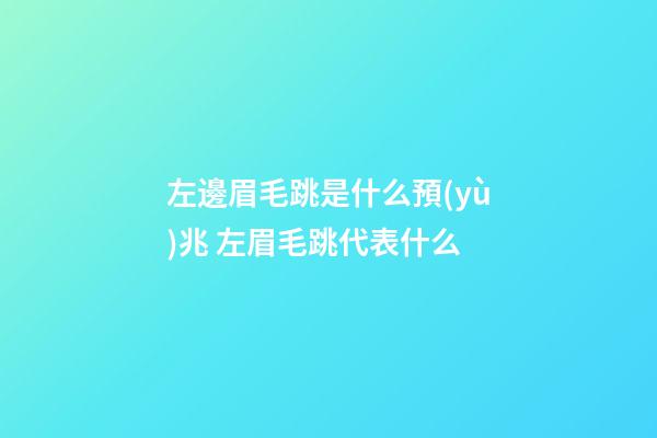 左邊眉毛跳是什么預(yù)兆 左眉毛跳代表什么